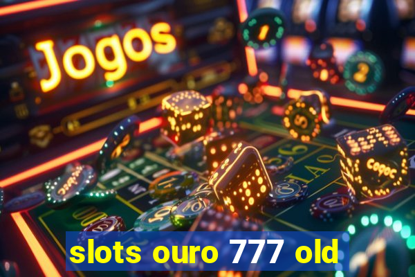 slots ouro 777 old